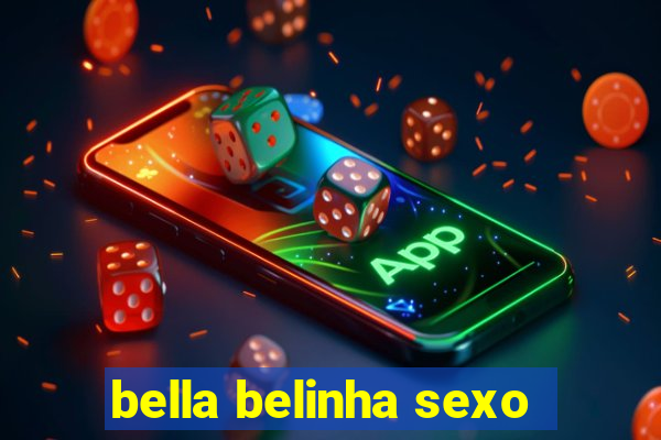 bella belinha sexo